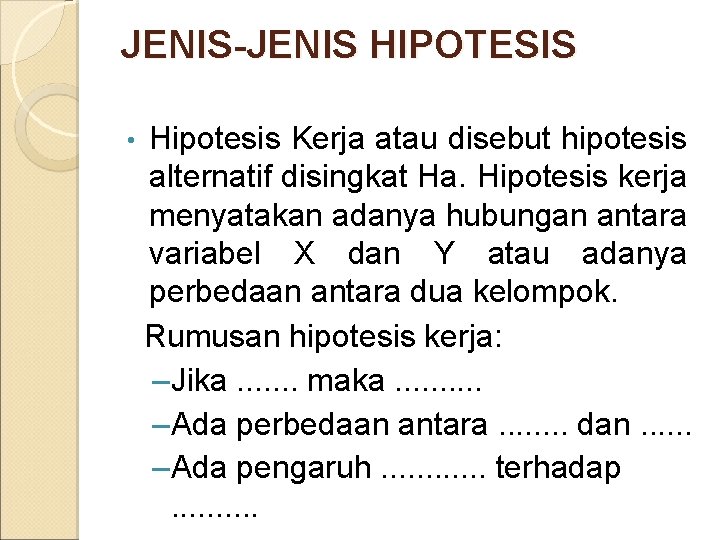 JENIS-JENIS HIPOTESIS • Hipotesis Kerja atau disebut hipotesis alternatif disingkat Ha. Hipotesis kerja menyatakan