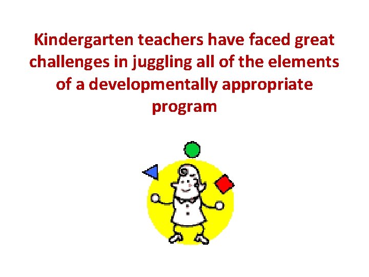 Kindergarten teachers have faced great challenges in juggling all of the elements of a