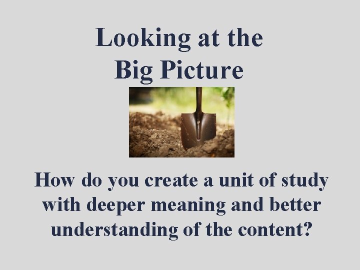 Looking at the Big Picture How do you create a unit of study with