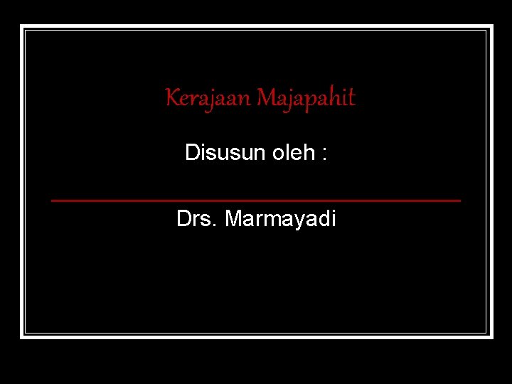 Kerajaan Majapahit Disusun oleh : Drs. Marmayadi 