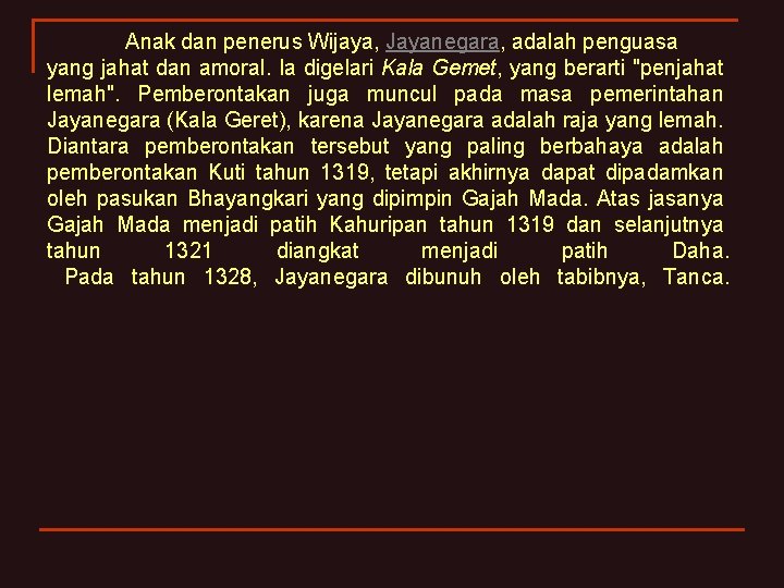 Anak dan penerus Wijaya, Jayanegara, adalah penguasa yang jahat dan amoral. Ia digelari Kala