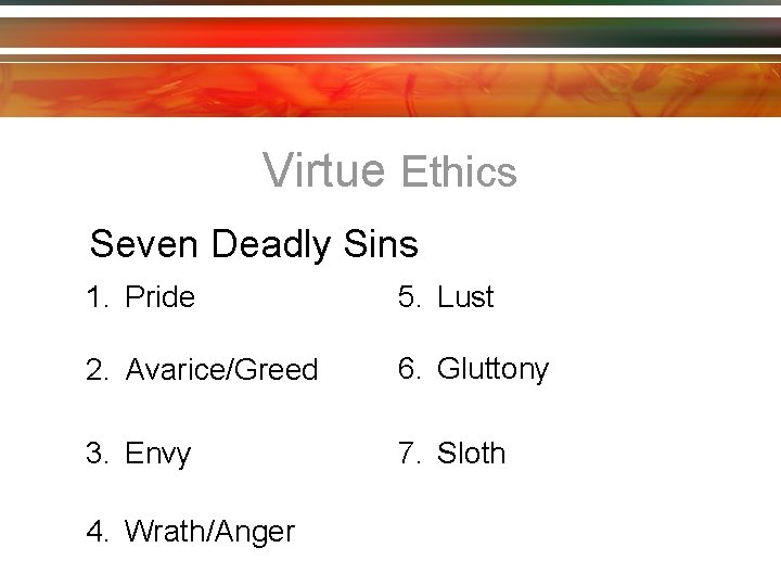 Virtue Ethics Seven Deadly Sins 1. Pride 5. Lust 2. Avarice/Greed 6. Gluttony 3.