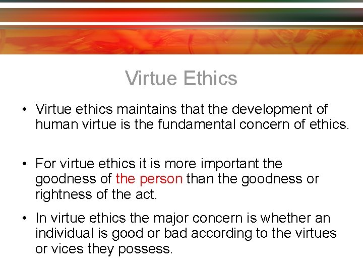 Virtue Ethics • Virtue ethics maintains that the development of human virtue is the