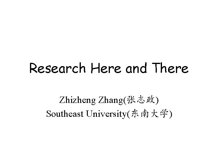 Research Here and There Zhizheng Zhang(张志政) Southeast University(东南大学) Research Here and There Zhizheng Zhang(张志政) Southeast University(东南大学)