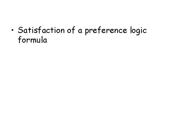 • Satisfaction of a preference logic formula • Satisfaction of a preference logic formula