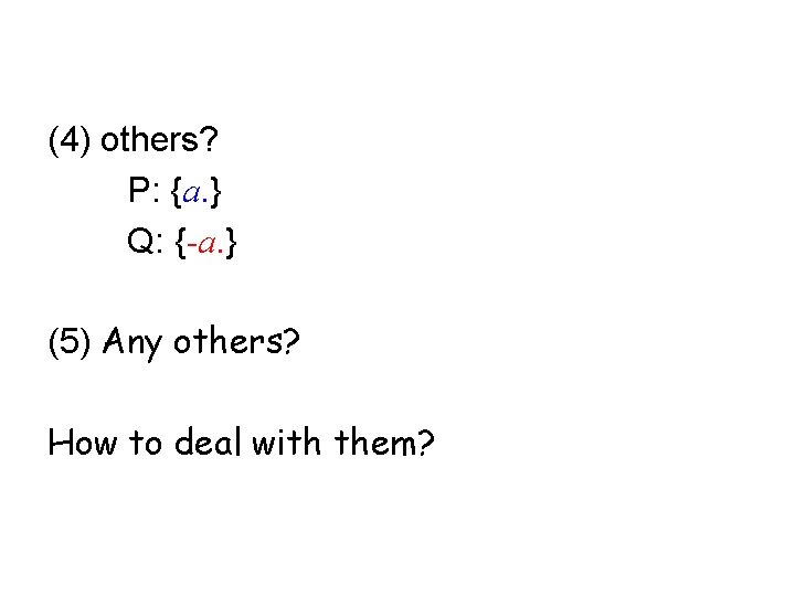 (4) others? P: {a. } Q: {-a. } (5) Any others? How to deal (4) others? P: {a. } Q: {-a. } (5) Any others? How to deal