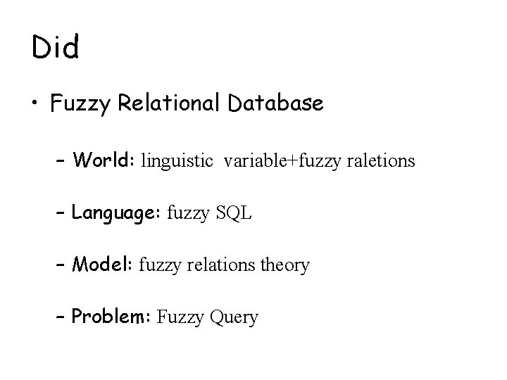 Did • Fuzzy Relational Database – World: linguistic variable+fuzzy raletions – Language: fuzzy SQL Did • Fuzzy Relational Database – World: linguistic variable+fuzzy raletions – Language: fuzzy SQL