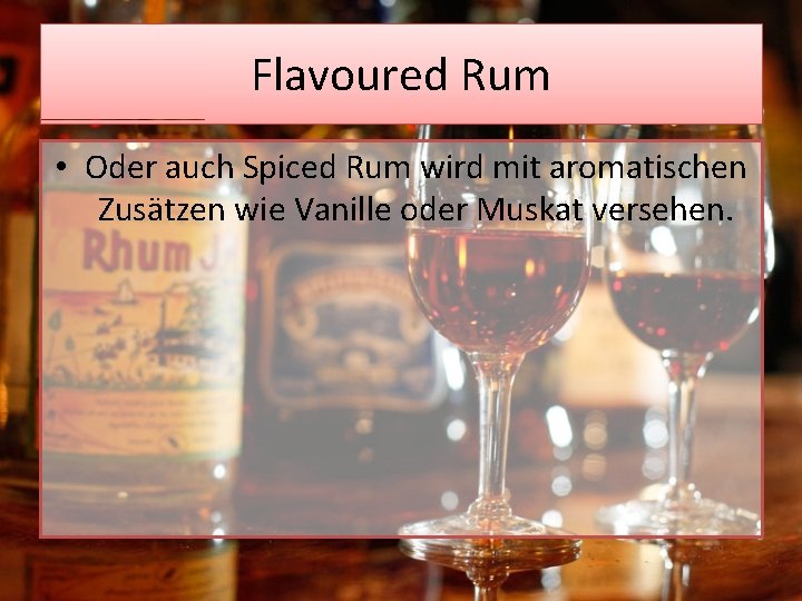 Flavoured Rum • Oder auch Spiced Rum wird mit aromatischen Zusätzen wie Vanille oder