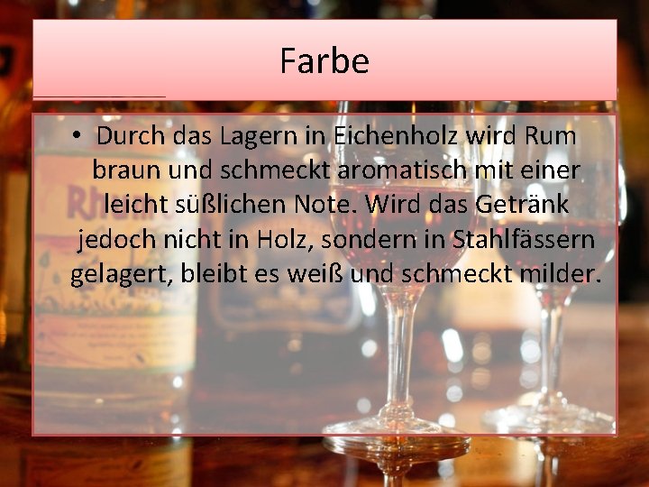 Farbe • Durch das Lagern in Eichenholz wird Rum braun und schmeckt aromatisch mit