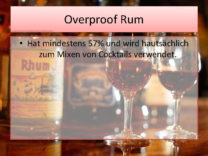 Overproof Rum • Hat mindestens 57% und wird hautsächlich zum Mixen von Cocktails verwendet.