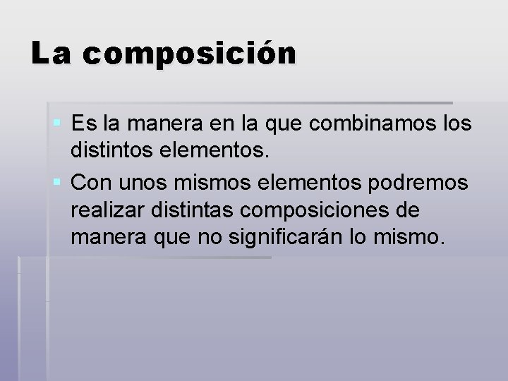 La composición § Es la manera en la que combinamos los distintos elementos. §