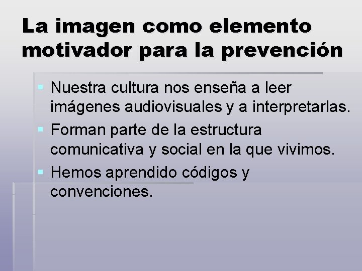 La imagen como elemento motivador para la prevención § Nuestra cultura nos enseña a