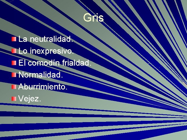 Gris La neutralidad. Lo inexpresivo. El comodín frialdad. Normalidad. Aburrimiento. Vejez. 