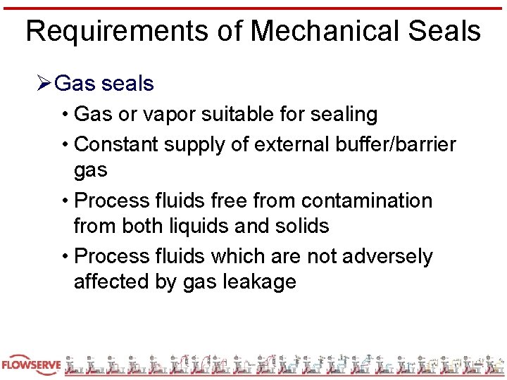 Requirements of Mechanical Seals ØGas seals • Gas or vapor suitable for sealing •
