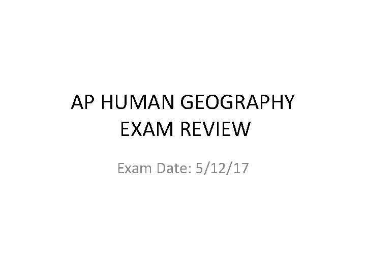 AP HUMAN GEOGRAPHY EXAM REVIEW Exam Date: 5/12/17 