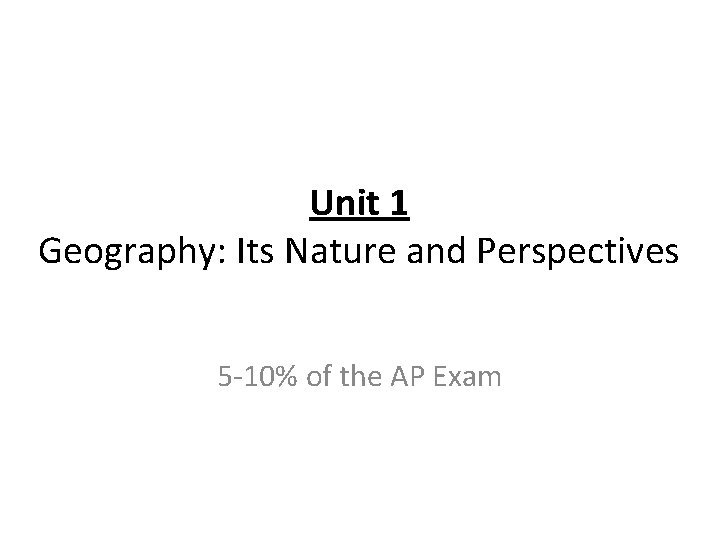 Unit 1 Geography: Its Nature and Perspectives 5 -10% of the AP Exam 