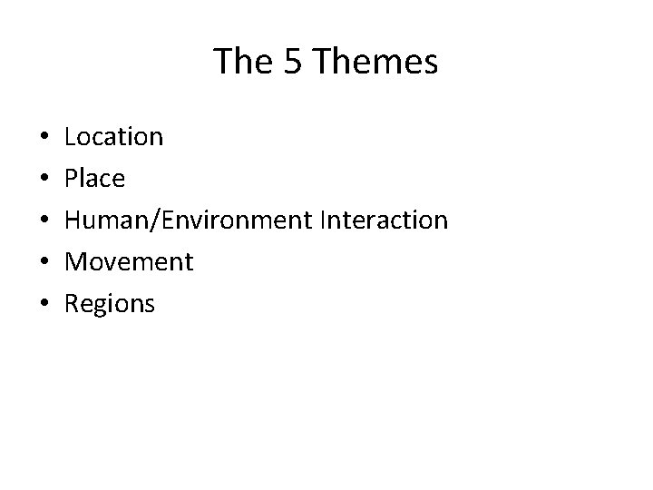 The 5 Themes • • • Location Place Human/Environment Interaction Movement Regions 