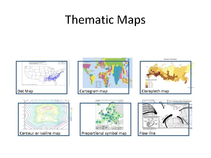 Thematic Maps Dot Map Contour or Isoline map Cartogram map Proportional symbol map Cloropleth