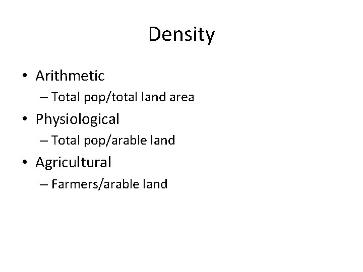 Density • Arithmetic – Total pop/total land area • Physiological – Total pop/arable land