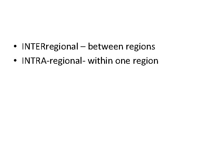  • INTERregional – between regions • INTRA-regional- within one region 