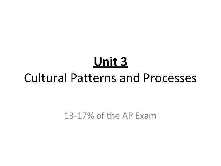 Unit 3 Cultural Patterns and Processes 13 -17% of the AP Exam 