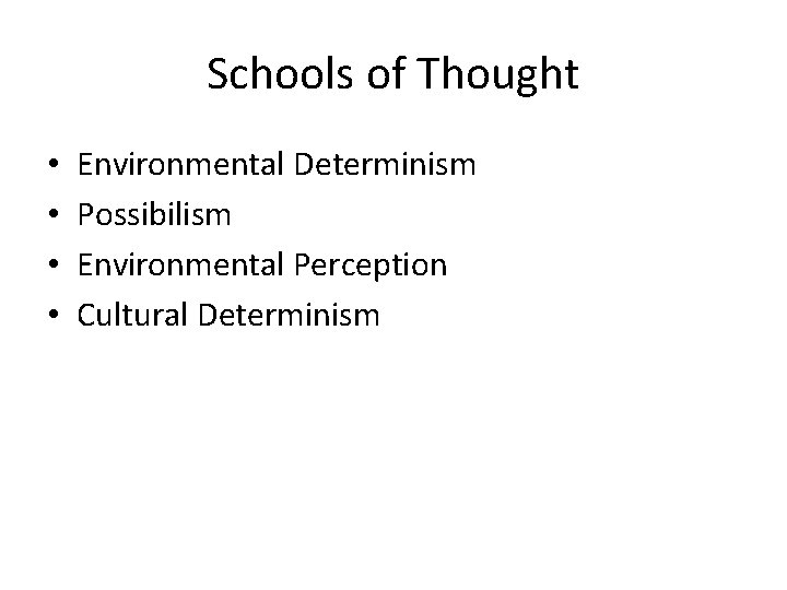 Schools of Thought • • Environmental Determinism Possibilism Environmental Perception Cultural Determinism 
