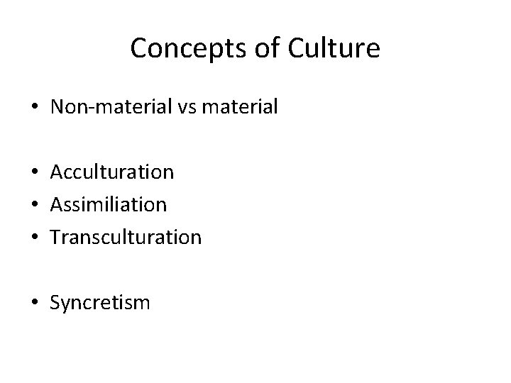 Concepts of Culture • Non-material vs material • Acculturation • Assimiliation • Transculturation •