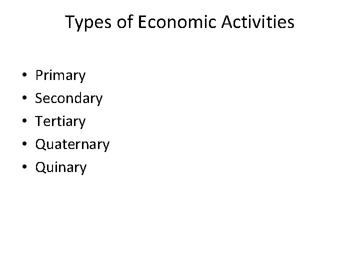 Types of Economic Activities • • • Primary Secondary Tertiary Quaternary Quinary 