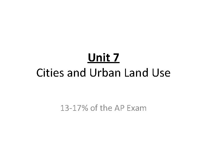 Unit 7 Cities and Urban Land Use 13 -17% of the AP Exam 