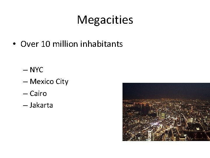 Megacities • Over 10 million inhabitants – NYC – Mexico City – Cairo –