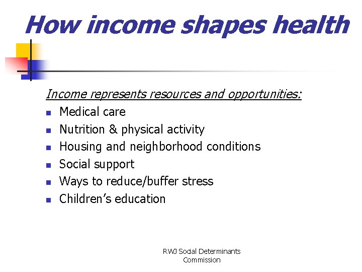 How income shapes health Income represents resources and opportunities: n n n Medical care