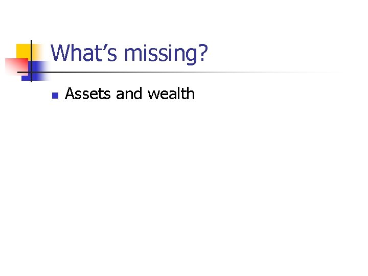 What’s missing? n Assets and wealth 