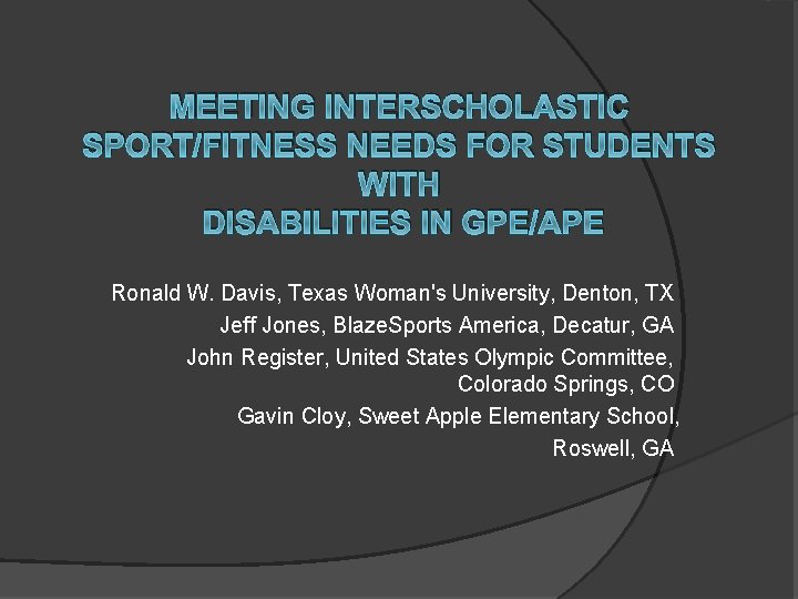 MEETING INTERSCHOLASTIC SPORT/FITNESS NEEDS FOR STUDENTS WITH DISABILITIES IN GPE/APE Ronald W. Davis, Texas