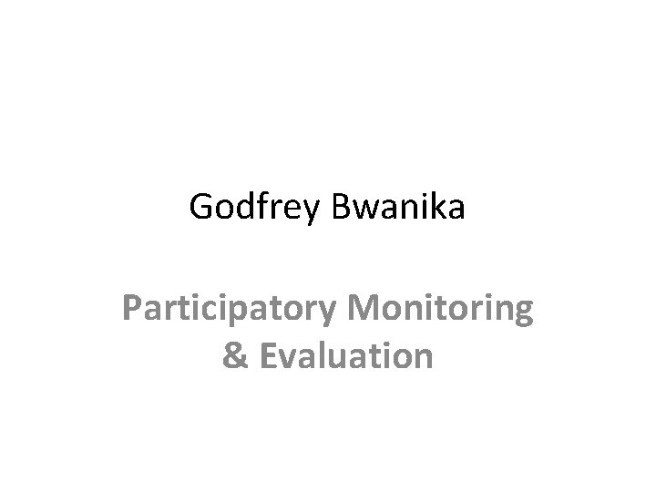 Godfrey Bwanika Participatory Monitoring & Evaluation 