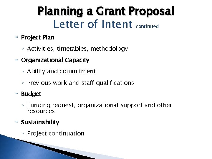 Planning a Grant Proposal Letter of Intent continued Project Plan ◦ Activities, timetables, methodology