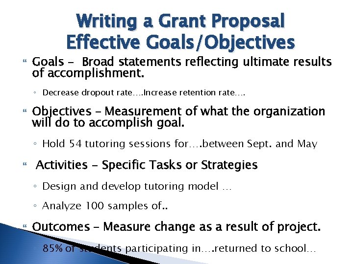 Writing a Grant Proposal Effective Goals/Objectives Goals - Broad statements reflecting ultimate results of