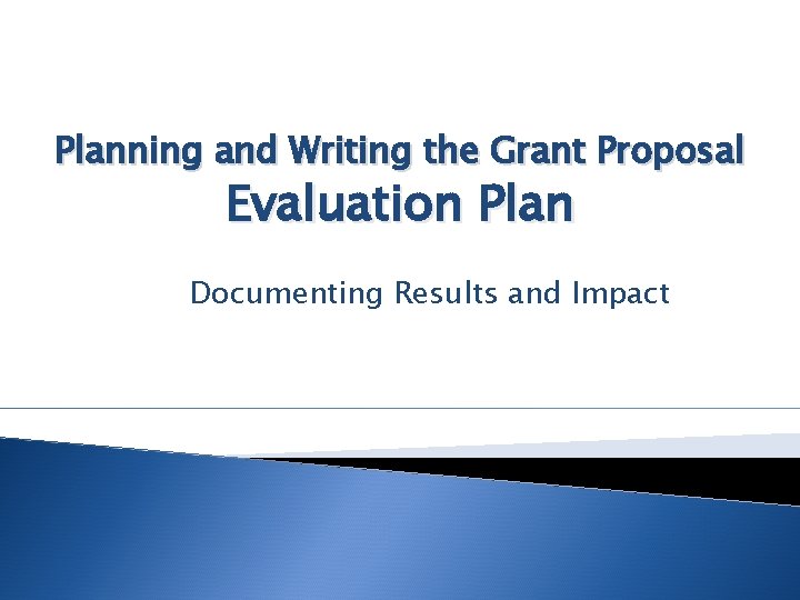Planning and Writing the Grant Proposal Evaluation Plan Documenting Results and Impact 