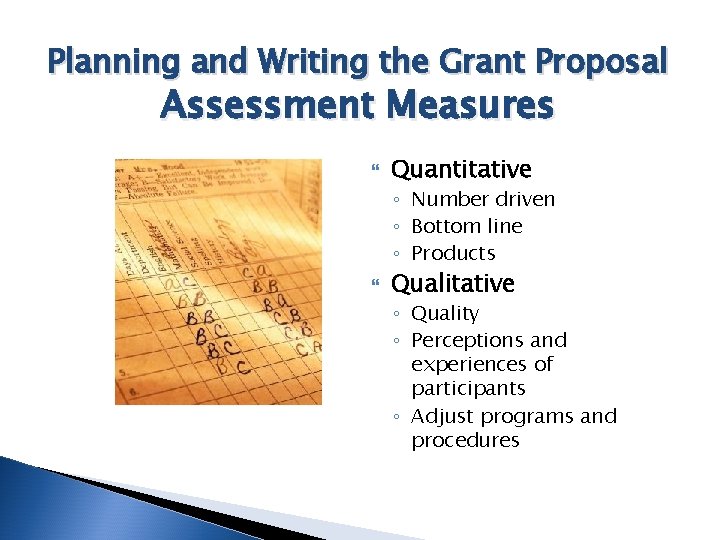 Planning and Writing the Grant Proposal Assessment Measures Quantitative ◦ Number driven ◦ Bottom