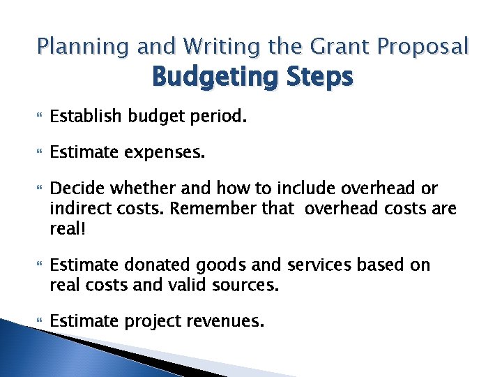 Planning and Writing the Grant Proposal Budgeting Steps Establish budget period. Estimate expenses. Decide