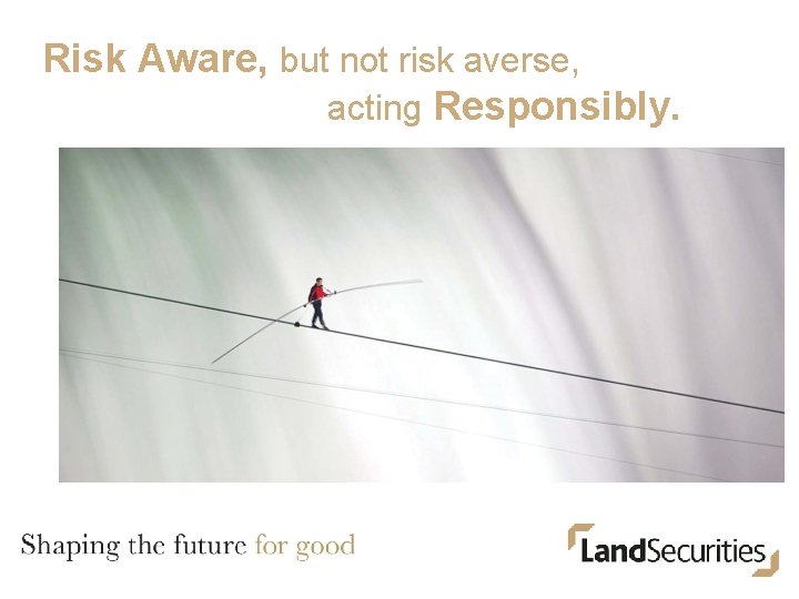 Risk Aware, but not risk averse, acting Responsibly. 
