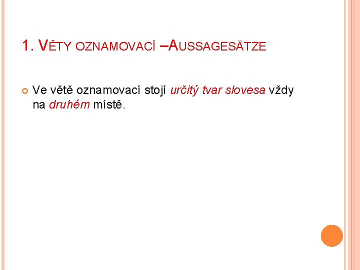 1. VĚTY OZNAMOVACÍ –AUSSAGESÄTZE Ve větě oznamovací stojí určitý tvar slovesa vždy na druhém