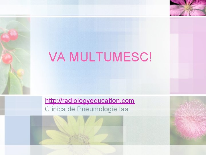 VA MULTUMESC! http: //radiologyeducation. com Clinica de Pneumologie Iasi 