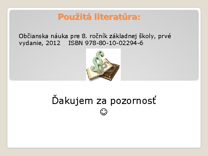 Použitá literatúra: Občianska náuka pre 8. ročník základnej školy, prvé vydanie, 2012 ISBN 978