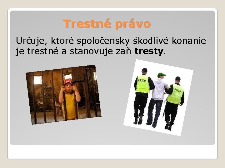 Trestné právo Určuje, ktoré spoločensky škodlivé konanie je trestné a stanovuje zaň tresty. 