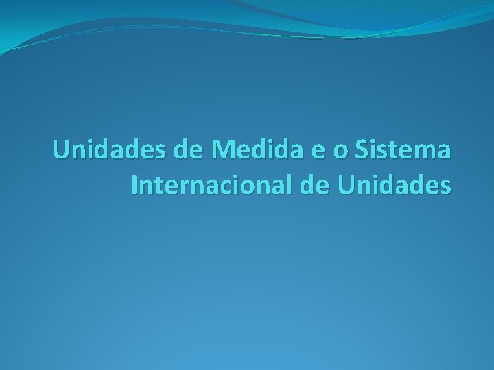 Unidades de Medida e o Sistema Internacional de Unidades Unidades de Medida e o Sistema Internacional de Unidades