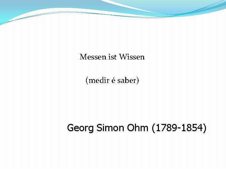 Messen ist Wissen (medir é saber) Georg Simon Ohm (1789 -1854) Messen ist Wissen (medir é saber) Georg Simon Ohm (1789 -1854)