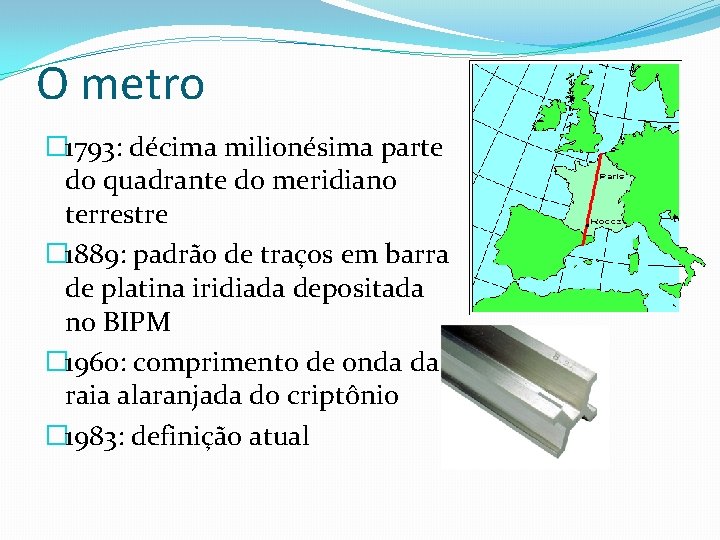 O metro � 1793: décima milionésima parte do quadrante do meridiano terrestre � 1889: O metro � 1793: décima milionésima parte do quadrante do meridiano terrestre � 1889: