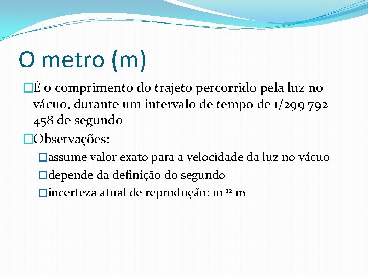 O metro (m) �É o comprimento do trajeto percorrido pela luz no vácuo, durante O metro (m) �É o comprimento do trajeto percorrido pela luz no vácuo, durante
