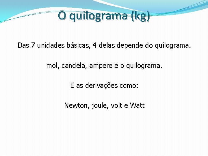 O quilograma (kg) Das 7 unidades básicas, 4 delas depende do quilograma. mol, candela, O quilograma (kg) Das 7 unidades básicas, 4 delas depende do quilograma. mol, candela,