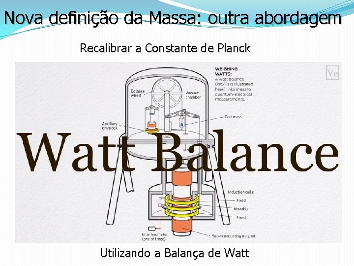Nova definição da Massa: outra abordagem Recalibrar a Constante de Planck Utilizando a Balança Nova definição da Massa: outra abordagem Recalibrar a Constante de Planck Utilizando a Balança